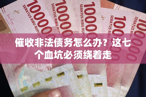 济南催收非法债务怎么办？这七个血坑必须绕着走