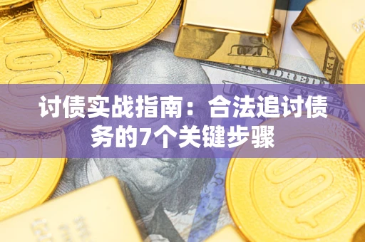 济南讨债实战指南：合法追讨债务的7个关键步骤