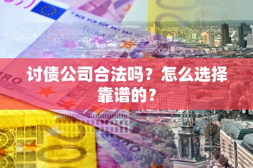 济南讨债公司合法吗？怎么选择靠谱的？