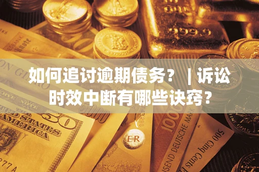 济南如何追讨逾期债务？ | 诉讼时效中断有哪些诀窍？