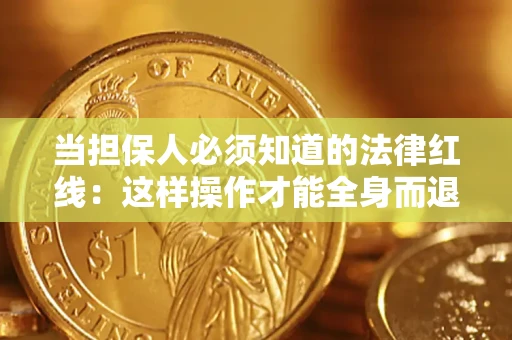 济南当担保人必须知道的法律红线：这样操作才能全身而退
