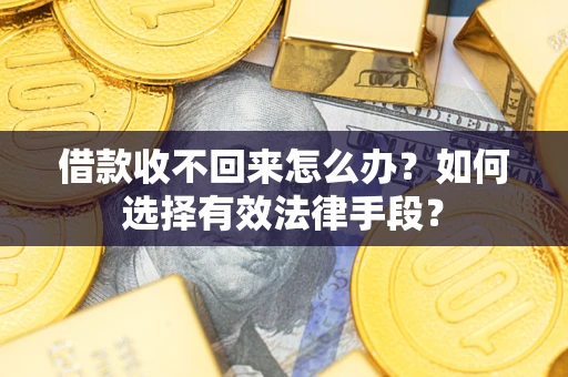 济南借款收不回来怎么办？如何选择有效法律手段？