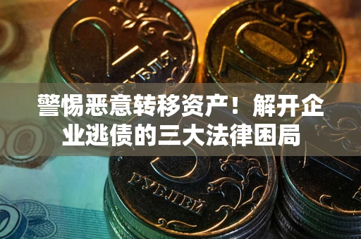 济南警惕恶意转移资产！解开企业逃债的三大法律困局