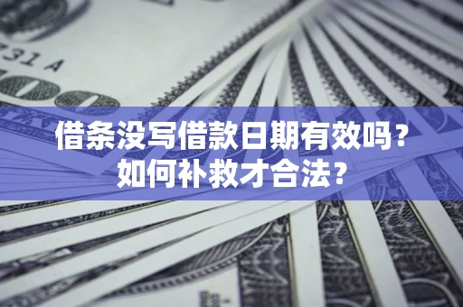 济南借条没写借款日期有效吗？如何补救才合法？