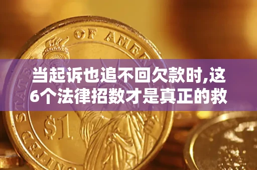 济南当起诉也追不回欠款时,这6个法律招数才是真正的救命稻草