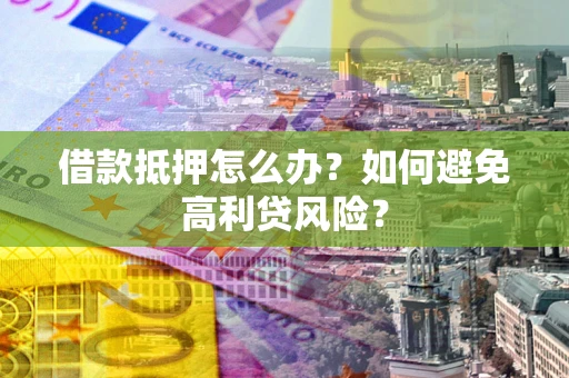 济南借款抵押怎么办？如何避免高利贷风险？