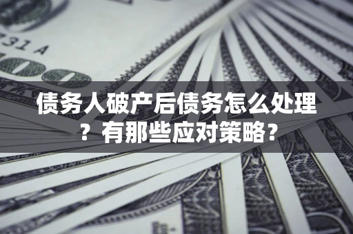 济南债务人破产后债务怎么处理？有那些应对策略？