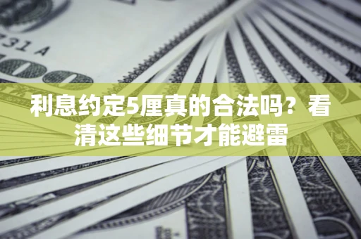 济南利息约定5厘真的合法吗？看清这些细节才能避雷