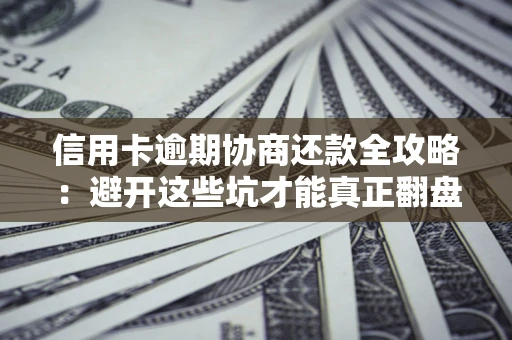 济南信用卡逾期协商还款全攻略：避开这些坑才能真正翻盘